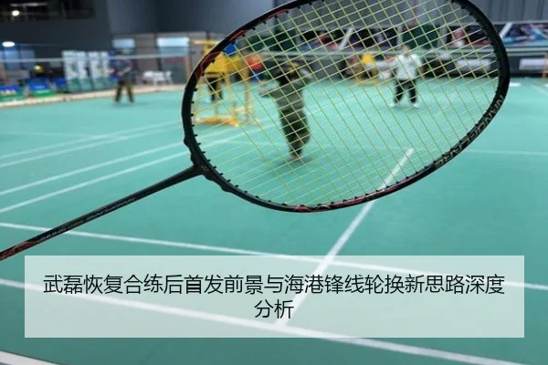 武磊恢复合练后首发前景与海港锋线轮换新思路深度分析